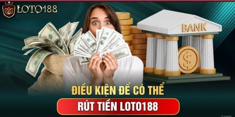 3 điều kiện rút tiền loto188 cần tuân thủ đúng và đủ